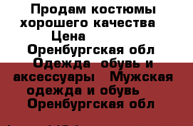 Продам костюмы хорошего качества › Цена ­ 3 000 - Оренбургская обл. Одежда, обувь и аксессуары » Мужская одежда и обувь   . Оренбургская обл.